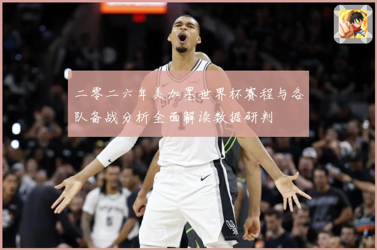 二零二六年美加墨世界杯赛程与各队备战分析全面解读数据研判