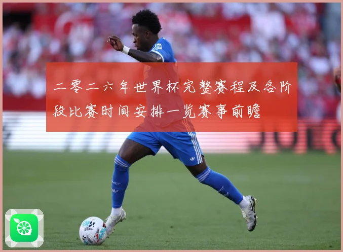 二零二六年世界杯完整赛程及各阶段比赛时间安排一览赛事前瞻