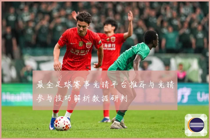 最全足球赛事竞猜平台推荐与竞猜参与技巧解析数据研判