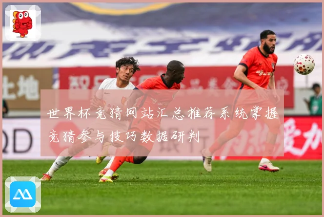 世界杯竞猜网站汇总推荐系统掌握竞猜参与技巧数据研判