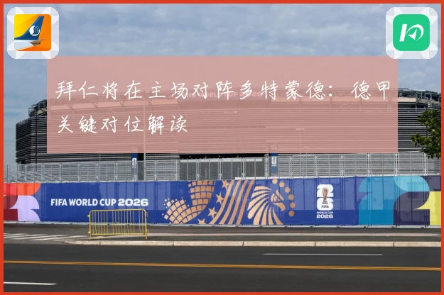 拜仁将在主场对阵多特蒙德：德甲关键对位解读