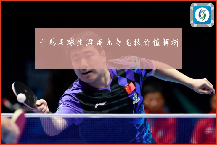 卡恩足球生涯高光与竞技价值解析