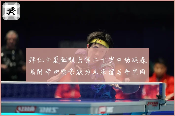 拜仁今夏酝酿出售二十岁中场延森或附带回购条款为未来留后手空间战术观察