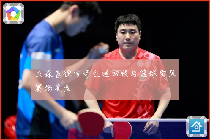 杰森基德传奇生涯回顾与篮球智慧赛场复盘