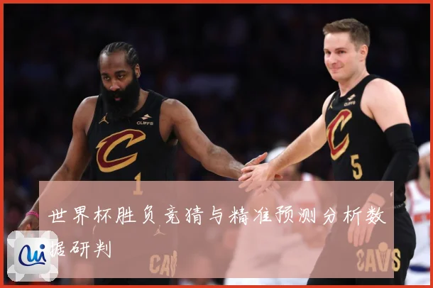 世界杯胜负竞猜与精准预测分析数据研判