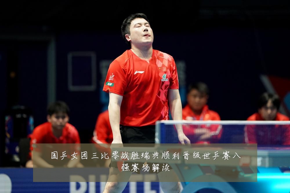 国乒女团三比零战胜瑞典顺利晋级世乒赛八强赛场解读