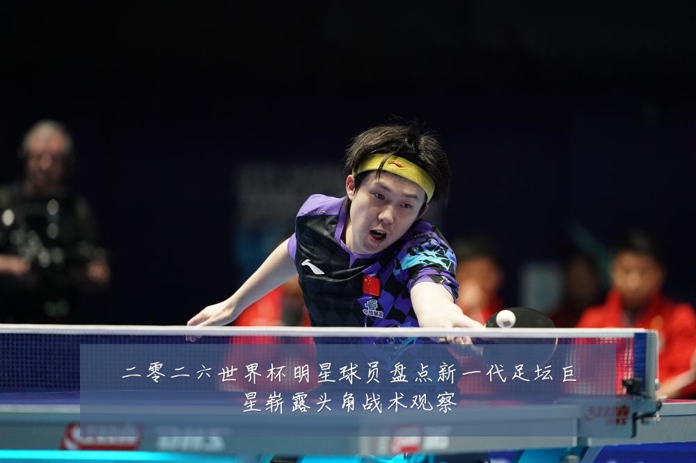 二零二六世界杯明星球员盘点新一代足坛巨星崭露头角战术观察