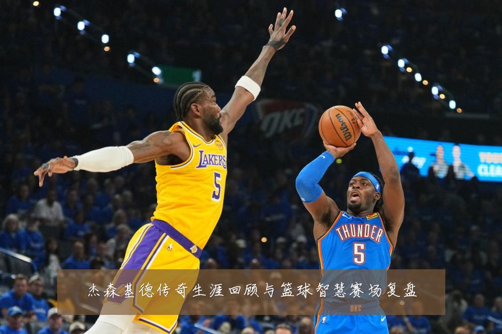 杰森基德传奇生涯回顾与篮球智慧赛场复盘
